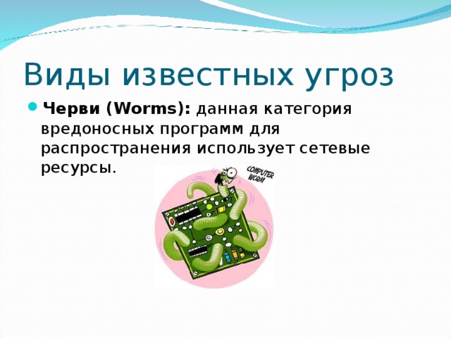 Виды известных угроз Черви (Worms): данная категория вредоносных программ для распространения использует сетевые ресурсы. 