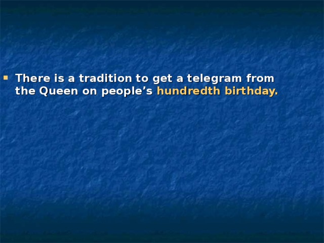 There is a tradition to get a telegram from the Queen on people’s hundredth birthday. 