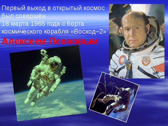 Первый выход в открытый космос был совершён 18 марта 1965 года с борта космического корабля «Восход–2» Алексеем Леоновым 