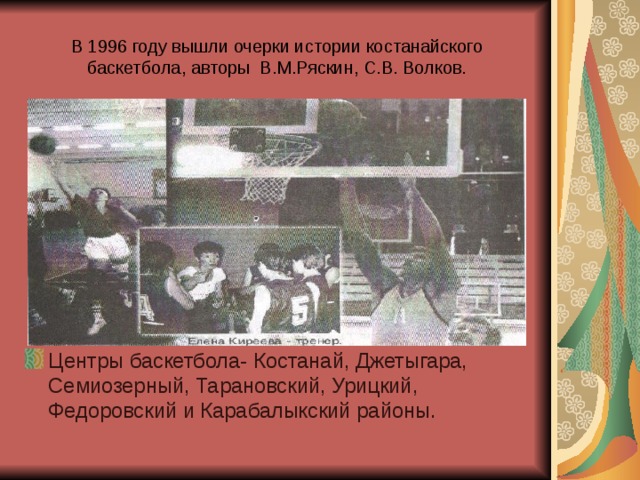 В 1996 году вышли очерки истории костанайского баскетбола, авторы В.М.Ряскин, С.В. Волков.