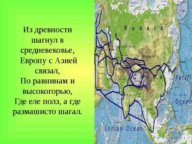 Из древности шагнул в средневековье,  Европу с Азией связал,  По равнинам и высокогорью,  Где еле полз, а где размашисто шагал.