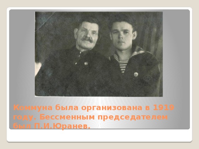 Коммуна была организована в 1919 году. Бессменным председателем был П.И.Юранев. 