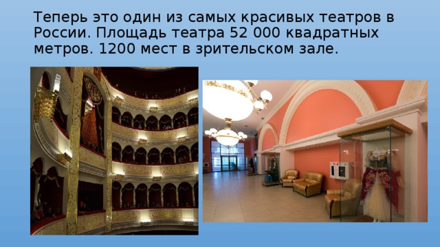   Теперь это один из самых красивых театров в России. Площадь театра 52 000 квадратных метров. 1200 мест в зрительском зале.    
