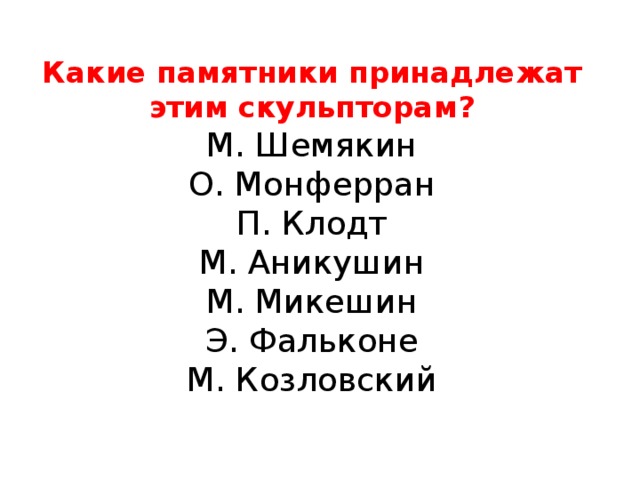 Какие памятники принадлежат этим скульпторам?  М. Шемякин  О. Монферран  П. Клодт  М. Аникушин  М. Микешин  Э. Фальконе  М. Козловский   
