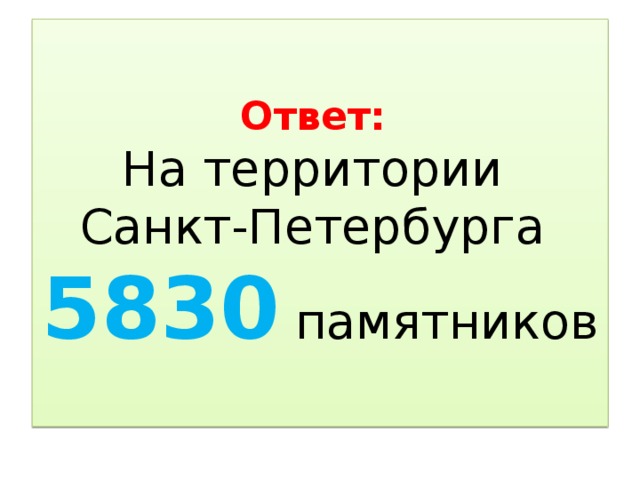 Ответ:  На территории  Санкт-Петербурга  5830 памятников 
