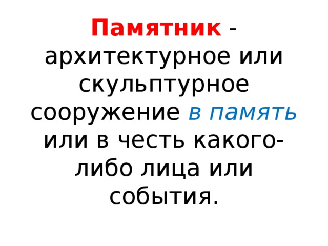 Памятник - архитектурное или скульптурное сооружение в память или в честь какого-либо лица или события. 