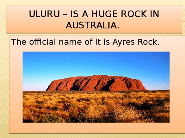 Uluru – is a huge rock in Australia. The official name of it is Ayres Rock. 