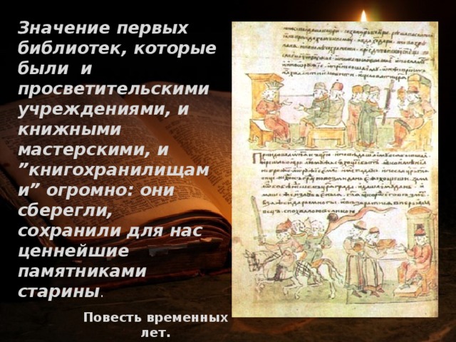   Значение первых библиотек, которые были и просветительскими учреждениями, и книжными мастерскими, и ”книгохранилищами” огромно: они сберегли, сохранили для нас ценнейшие памятниками старины . Повесть временных лет. 971 г. 