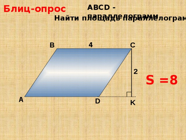 Блиц-опрос АBCD - параллелограмм Найти площадь параллелограмма. 4 4 В С 2 S =8 А D K 