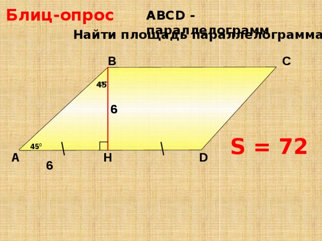 Блиц-опрос АBCD - параллелограмм Найти площадь параллелограмма. В С   45 6 6 S = 72 45 0 D H А Н.Ф. Гаврилова «Поурочные разработки по геометрии: 8 класс» 6 15 