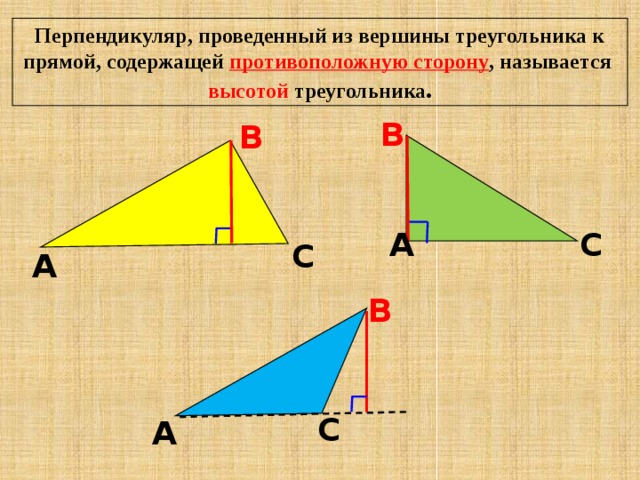 Перпендикуляр, проведенный из вершины треугольника к прямой, содержащей противоположную сторону , называется высотой треугольника . В В А С С А В С А 
