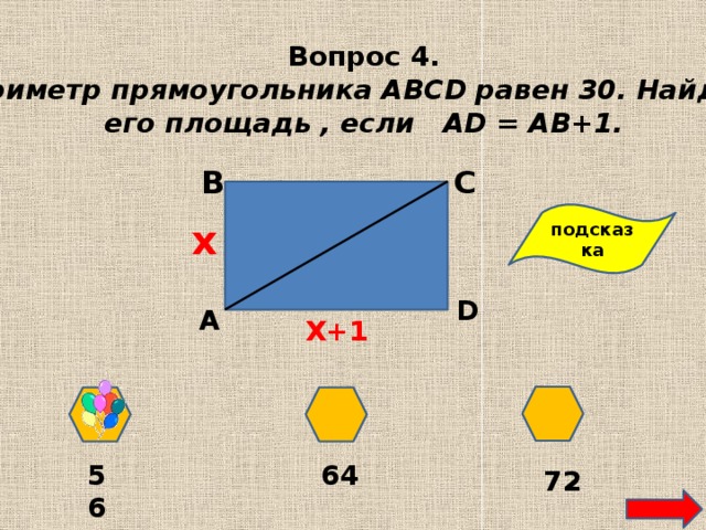 Вопрос 4. Периметр прямоугольника ABCD равен 30. Найдите его площадь , если АD = AВ+1. В С подсказка х D А Х+1 64 56 72 