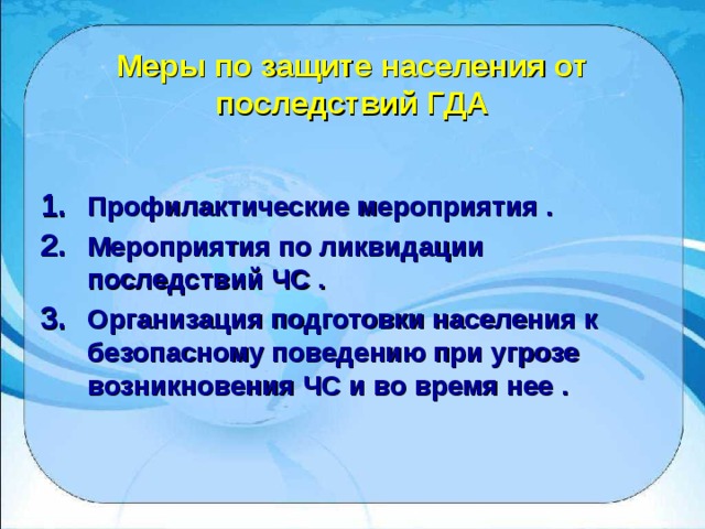 Меры по защите населения от последствий ГДА Профилактические мероприятия  . Мероприятия по ликвидации последствий ЧС  . Организация подготовки населения к безопасному поведению при угрозе возникновения ЧС и во время нее  . 