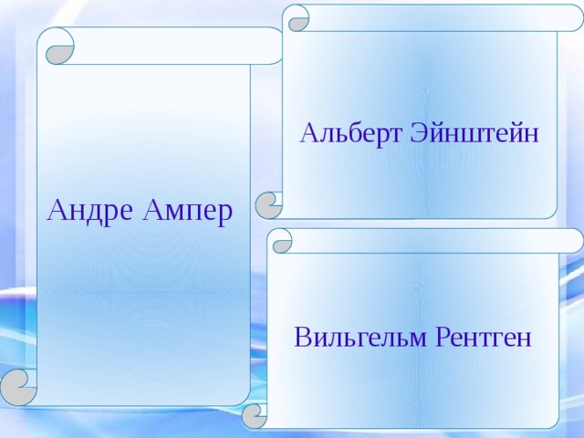 Альберт Эйнштейн  Андре Ампер Вильгельм Рентген 