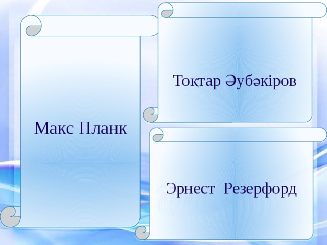 Тоқтар Әубәкіров Макс Планк Эрнест Резерфорд 