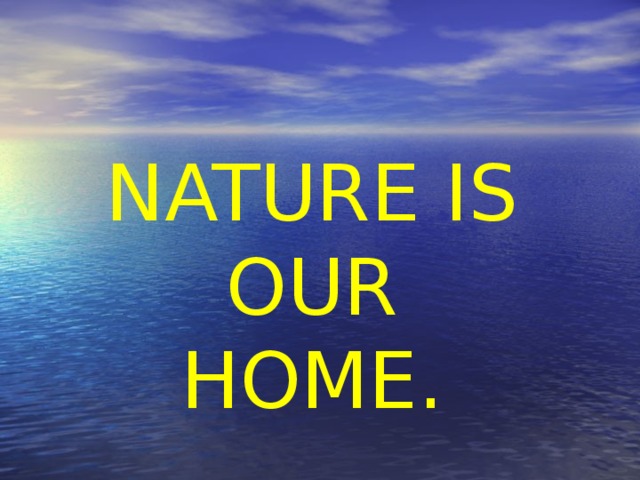 NATURE IS OUR HOME. 