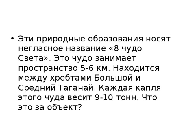 Эти природные образования носят негласное название «8 чудо Света». Это чудо занимает пространство 5-6 км. Находится между хребтами Большой и Средний Таганай. Каждая капля этого чуда весит 9-10 тонн. Что это за объект? 