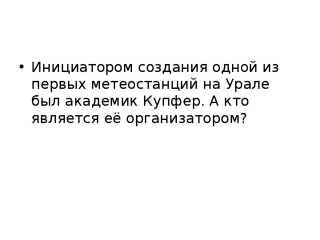 Инициатором создания одной из первых метеостанций на Урале был академик Купфер. А кто является её организатором? 