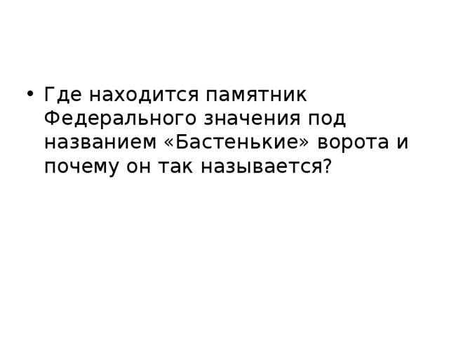 Где находится памятник Федерального значения под названием «Бастенькие» ворота и почему он так называется? 