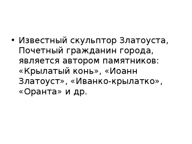 Известный скульптор Златоуста, Почетный гражданин города, является автором памятников: «Крылатый конь», «Иоанн Златоуст», «Иванко-крылатко», «Оранта» и др. 