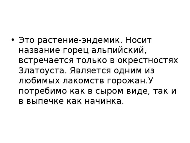 Это растение-эндемик. Носит название горец альпийский, встречается только в окрестностях Златоуста. Является одним из любимых лакомств горожан.У потребимо как в сыром виде, так и в выпечке как начинка. 