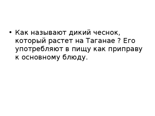 Как называют дикий чеснок, который растет на Таганае ? Его употребляют в пищу как приправу к основному блюду. 
