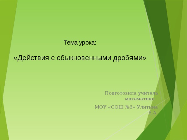 Тема урока:   «Действия с обыкновенными дробями» Подготовила учитель математики МОУ «СОШ №3» Улитина Е.А. 