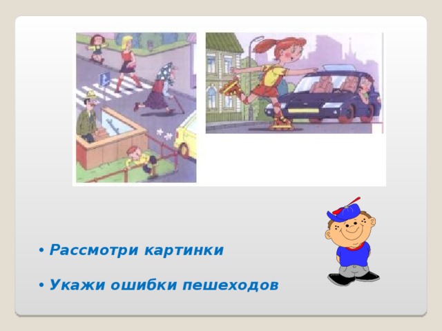  Рассмотри картинки    Укажи ошибки пешеходов 