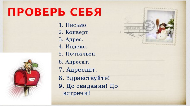 Проверь себя 1. Письмо 2. Конверт 3. Адрес. 4. Индекс. 5. Почтальон. 6. Адресат . 7. Адресант. 8. Здравствуйте! 9. До свидания! До встречи ! 