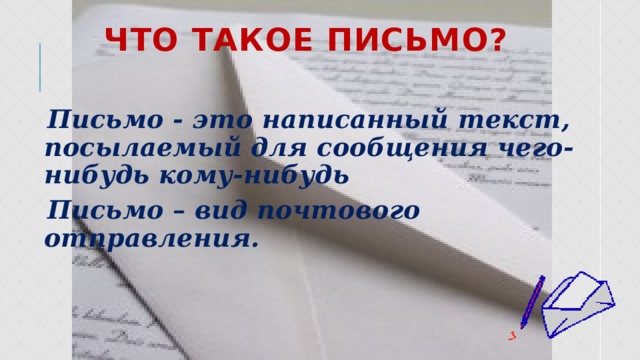 Что такое письмо? Письмо - это написанный текст, посылаемый для сообщения чего-нибудь кому-нибудь Письмо – вид почтового отправления. 