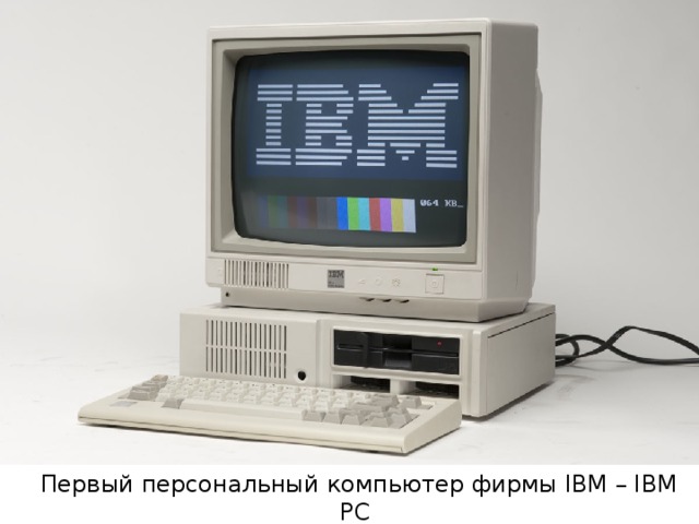 Первый персональный компьютер фирмы IBM – IBM PC 
