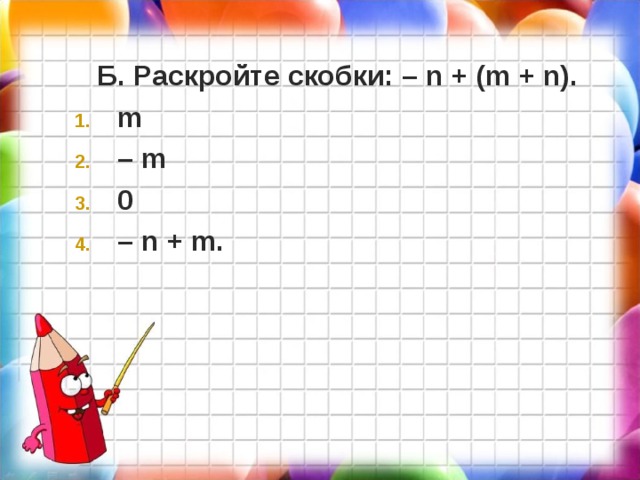 Б. Раскройте скобки: – n + ( m + n ). m – m 0 – n + m .  