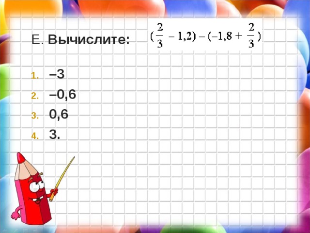 Е. Вычислите:  – 3 – 0,6 0,6 3.  