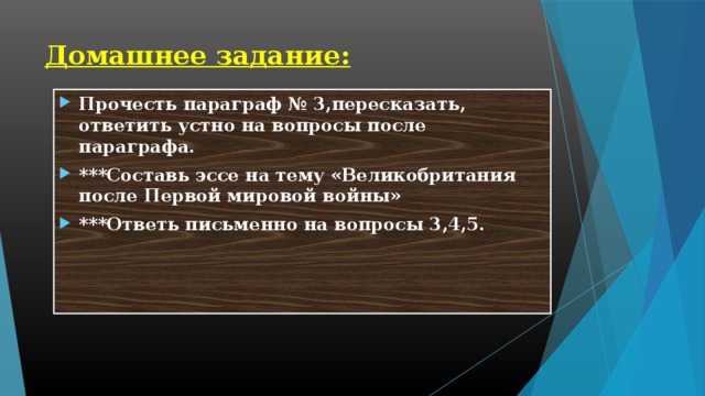 Домашнее задание: Прочесть параграф № 3,пересказать, ответить устно на вопросы после параграфа. ***Составь эссе на тему «Великобритания после Первой мировой войны» ***Ответь письменно на вопросы 3,4,5. 