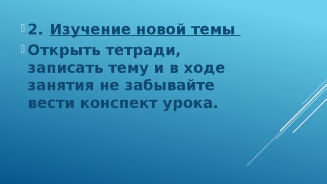 2.  Изучение новой темы Открыть тетради, записать тему и в ходе занятия не забывайте вести конспект урока. 