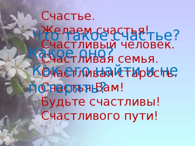 Счастье. Желаем счастья! Счастливый человек. Счастливая семья. Счастливая старость. Счастья Вам! Будьте счастливы! Счастливого пути! Что такое счастье? Какое оно? Как его найти и не потерять?