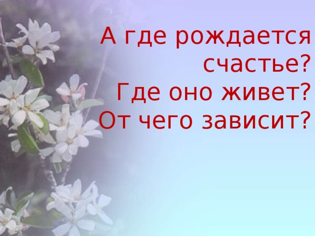 А где рождается счастье?  Где оно живет?  От чего зависит?