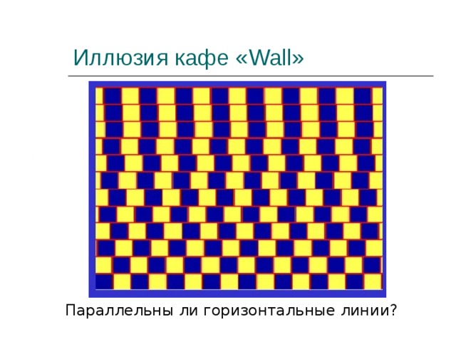 Иллюзия кафе « Wall » Параллельны ли горизонтальные линии? 