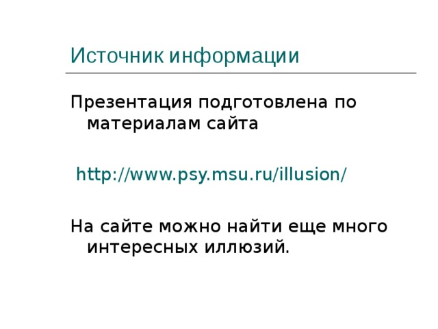 Презентация подготовлена по материалам сайта  http :// www.psy.msu.ru / illusion / На сайте можно найти еще много интересных иллюзий. 
