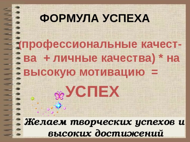 ФОРМУЛА УСПЕХА  ( профессиональные качест-ва + личные качества) * на высокую мотивацию = УСПЕХ Желаем творческих успехов и  высоких достижений 