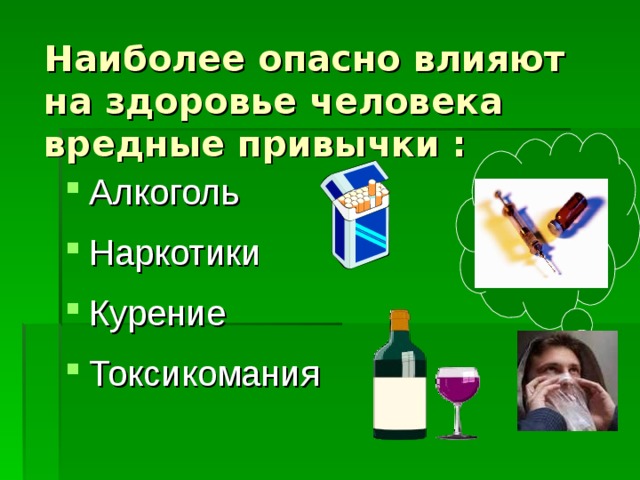 Наиболее опасно влияют на здоровье человека вредные привычки : Алкоголь Наркотики Курение Токсикомания  