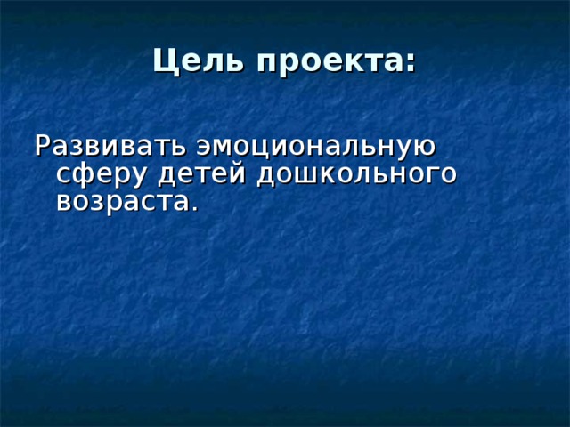 Цель проекта:  Развивать эмоциональную сферу детей дошкольного возраста. 