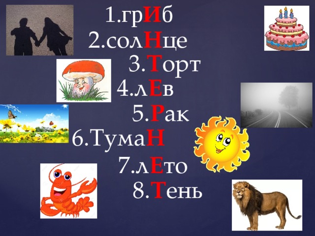 1.гр И б 2.сол Н це 3. Т орт 4.л Е в 5. Р ак 6.Тума Н 7.л Е то 8. Т ень 