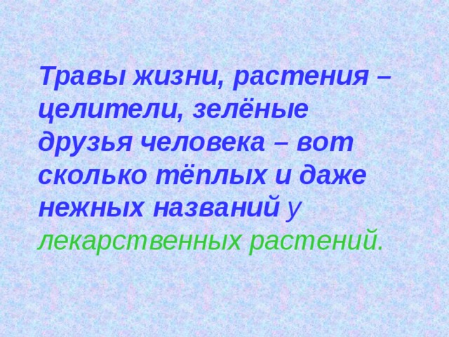 Травы жизни, растения – целители, зелёные друзья человека – вот сколько тёплых и даже нежных названий у лекарственных растений. 