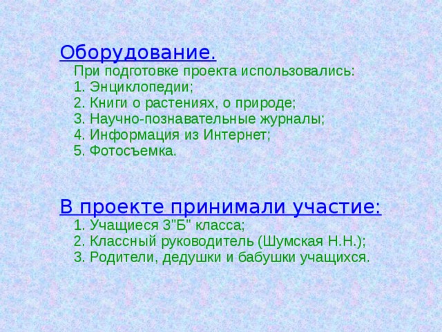 Оборудование.  При подготовке проекта использовались:  1. Энциклопедии;  2. Книги о растениях, о природе;  3. Научно-познавательные журналы;  4. Информация из Интернет;  5. Фотосъемка.    В проекте принимали участие:  1. Учащиеся 3