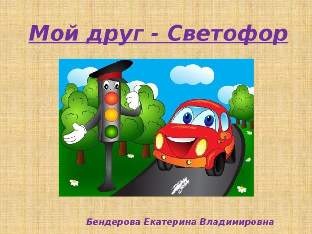 Мой друг - Светофор Бендерова Екатерина Владимировна 