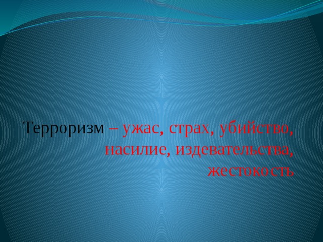 Терроризм  – ужас, страх, убийство, насилие, издевательства, жестокость