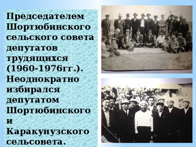 Председателем Шортюбинского сельского совета депутатов трудящихся (1960-1976гг.). Неоднократно избирался депутатом Шортюбинского и Каракунузского сельсовета. 