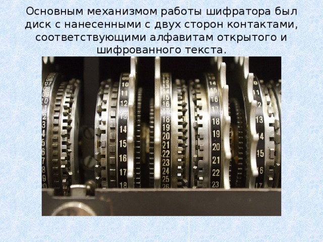 Основным механизмом работы шифратора был диск с нанесенными с двух сторон контактами, соответствующими алфавитам открытого и шифрованного текста. 