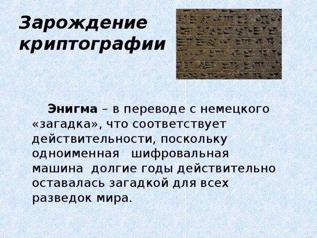 Зарождение  криптографии  Энигма – в переводе с немецкого «загадка», что соответствует действительности, поскольку одноименная шифровальная машина долгие годы действительно оставалась загадкой для всех разведок мира. 